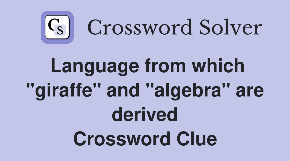 Language from which "giraffe" and "algebra" are derived Crossword